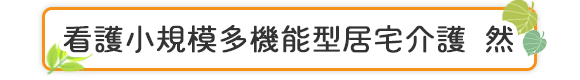 看護小規模多機能型居宅介護　然